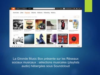 La Gironde Music Box présente sur les Réseaux
sociaux musicaux : sélections musicales (playlists
audio) hébergées sous Soundcloud
 