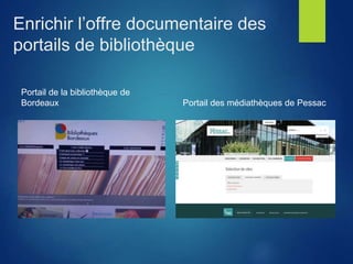 Enrichir l’offre documentaire des
portails de bibliothèque
Portail de la bibliothèque de
Bordeaux Portail des médiathèques de Pessac
 