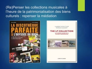 (Re)Penser les collections musicales à
l’heure de la patrimonialisation des biens
culturels : repenser la médiation
 