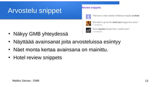 Maikku Sarvas - GMB 13
Arvostelu snippet
●
Näkyy GMB yhteydessä
●
Näyttäää avainsanat joita arvosteluissa esiintyy
●
Näet monta kertaa avainsana on mainittu.
●
Hotel review snippets
 