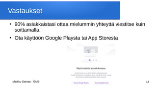 Maikku Sarvas - GMB 14
Vastaukset
●
90% asiakkaistasi ottaa mielummin yhteyttä viestitse kuin
soittamalla.
●
Ota käyttöön Google Playsta tai App Storesta
 