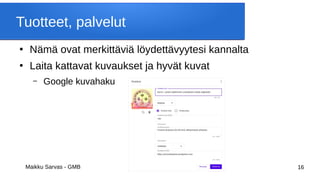 Maikku Sarvas - GMB 16
Tuotteet, palvelut
●
Nämä ovat merkittäviä löydettävyytesi kannalta
●
Laita kattavat kuvaukset ja hyvät kuvat
– Google kuvahaku
 