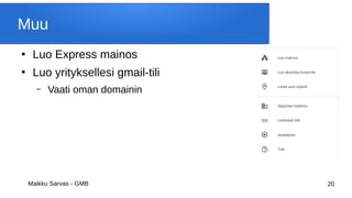 Maikku Sarvas - GMB 20
Muu
●
Luo Express mainos
●
Luo yrityksellesi gmail-tili
– Vaati oman domainin
 