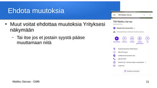 Maikku Sarvas - GMB 21
Ehdota muutoksia
●
Muut voitat ehdottaa muutoksia Yrityksesi
näkymään
– Tai itse jos et jostain syystä pääse
muuttamaan niitä
 