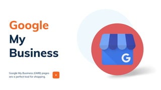 Google My Business (GMB) pages
are a perfect tool for shopping.
Google
My
Business
 