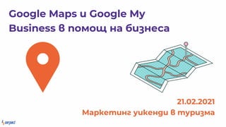 Google Maps Google My
Business омо а б еса
21.02.2021
Мар е у е ур ма
 