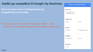 Е о о о а се уа ра а
о реб е е о а:
Те играят и роля в търсенето на даден обект – тоест
– наличието на такава информация ви дава предимство.
Ка о а а ра м Google My Business
 