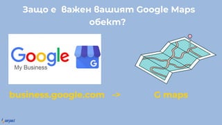 За о е а е а я Google Maps
обе ?
business.google.com -> G maps
 