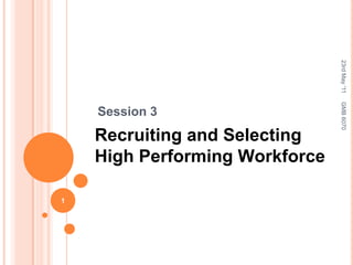 Session 3 Recruiting and Selecting High Performing Workforce 23rd May '11 1 GMB 6070 