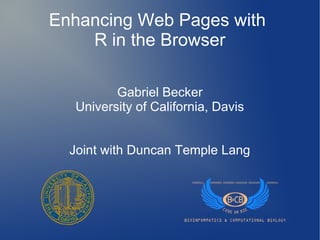 Enhancing Web Pages with
    R in the Browser

         Gabriel Becker
  University of California, Davis


  Joint with Duncan Temple Lang
 
