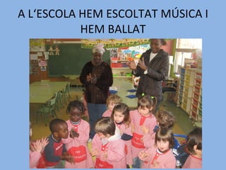 A L‘ESCOLA HEM ESCOLTAT MÚSICA I HEM BALLAT 