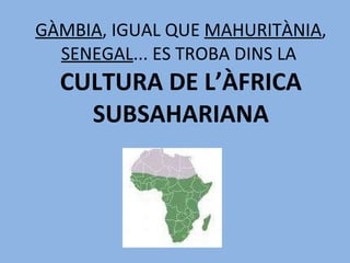 GÀMBIA , IGUAL QUE  MAHURITÀNIA ,  SENEGAL ... ES TROBA DINS LA  CULTURA DE L’ÀFRICA SUBSAHARIANA 
