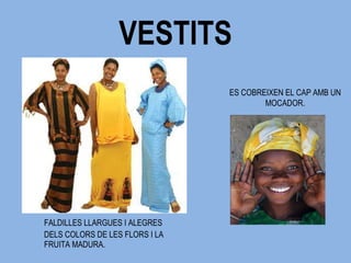 VESTITS FALDILLES LLARGUES I ALEGRES DELS COLORS DE LES FLORS I LA FRUITA MADURA. ES COBREIXEN EL CAP AMB UN MOCADOR. 