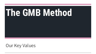 The GMB Method
Our Key Values
 