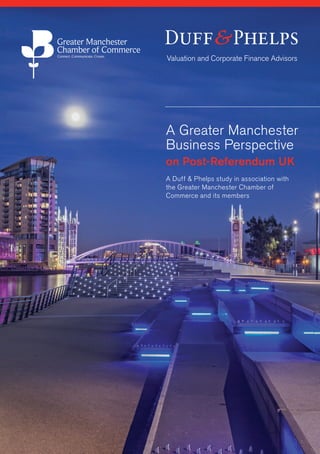 A Greater Manchester
Business Perspective
on Post-Referendum UK
A Duff & Phelps study in association with
the Greater Manchester Chamber of
Commerce and its members
 