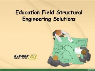 Education Field Structural
Engineering Solutions
 