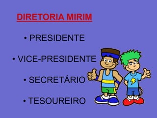 DIRETORIA MIRIM

  • PRESIDENTE

• VICE-PRESIDENTE

  • SECRETÁRIO

  • TESOUREIRO
 