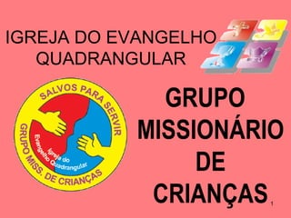 IGREJA DO EVANGELHO
   QUADRANGULAR

             GRUPO
           MISSIONÁRIO
                DE
            CRIANÇAS  1
 