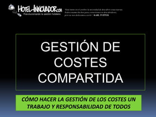 GESTIÓN DE
       COSTES
     COMPARTIDA
CÓMO HACER LA GESTIÓN DE LOS COSTES UN
  TRABAJO Y RESPONSABILIDAD DE TODOS
 