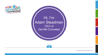 www.get-me-connected.com
Hi, I’m
Adam Steadman
CEO of
Get Me Conneted
1
 