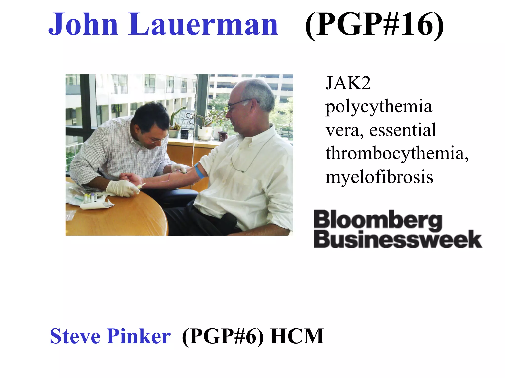 John Lauerman (PGP#16)
                           JAK2
                           polycythemia
                           vera, essential
                           thrombocythemia,
                           myelofibrosis




Steve Pinker (PGP#6) HCM
 