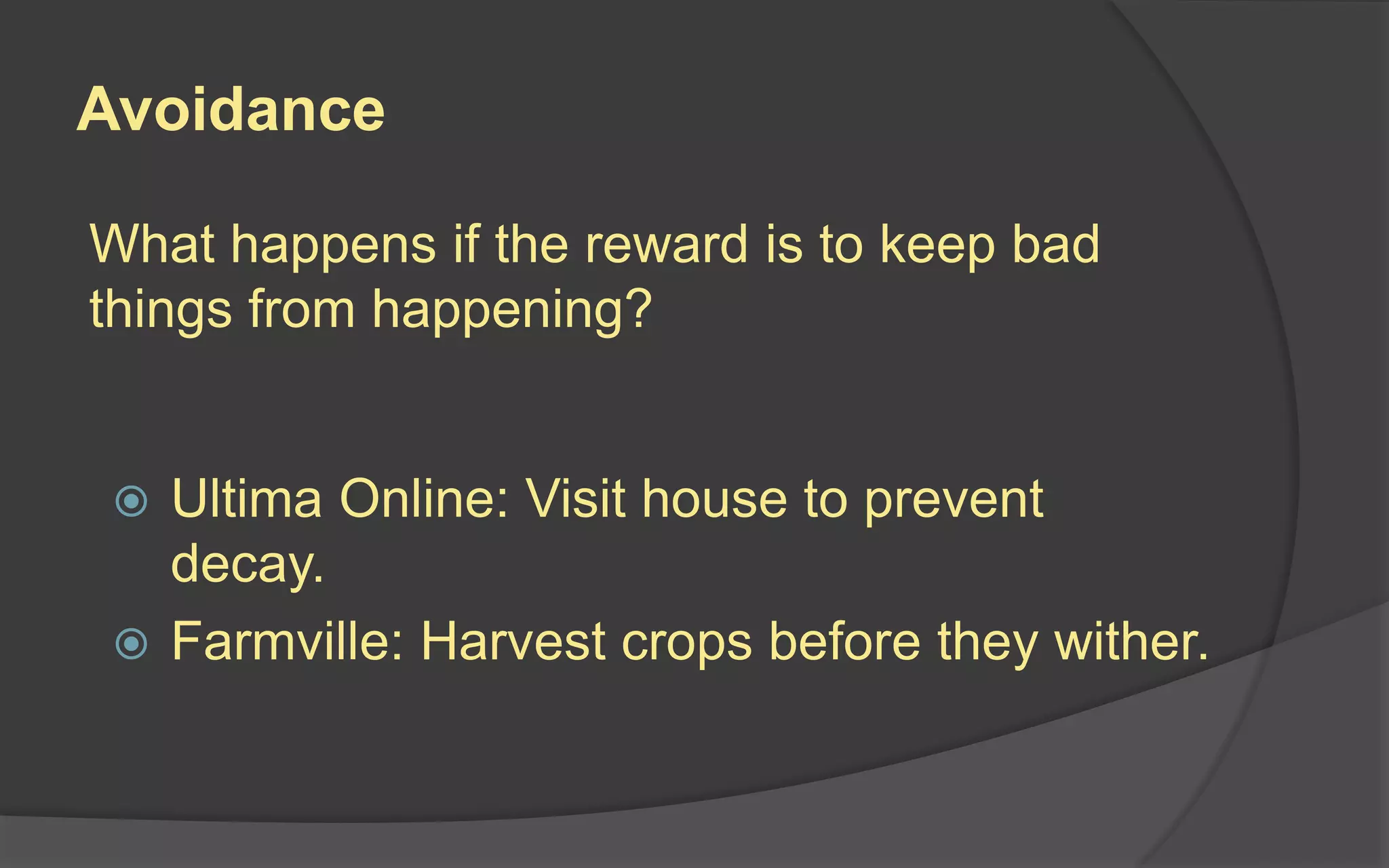Avoidance
What happens if the reward is to keep bad
things from happening?
 Ultima Online: Visit house to prevent
decay.
 Farmville: Harvest crops before they wither.
 