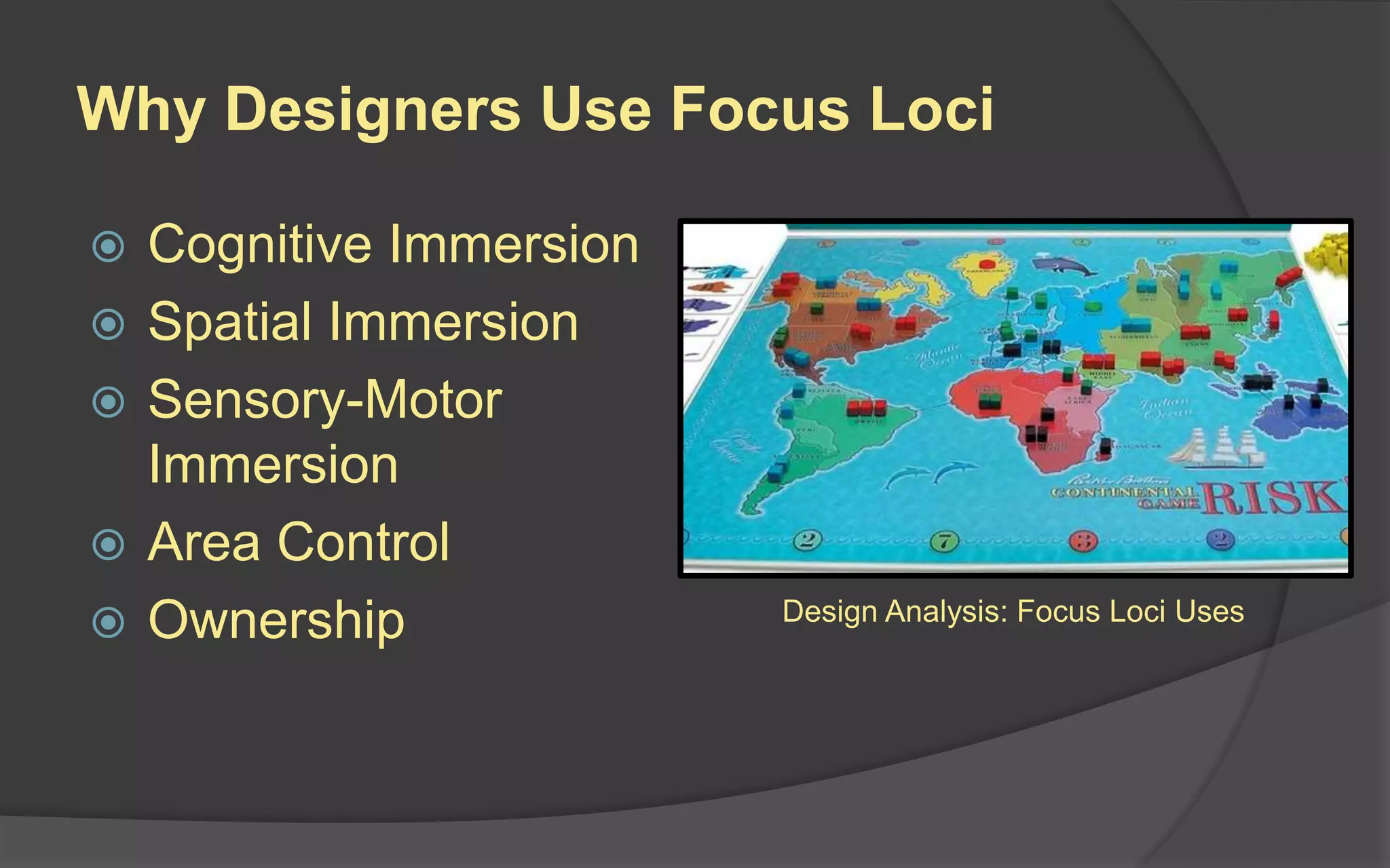 Why Designers Use Focus Loci
 Cognitive Immersion
 Spatial Immersion
 Sensory-Motor
Immersion
 Area Control
 Ownership Design Analysis: Focus Loci Uses
 