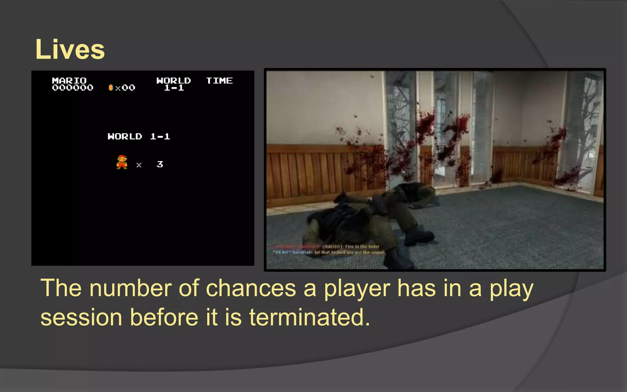 Lives
The number of chances a player has in a play
session before it is terminated.
 