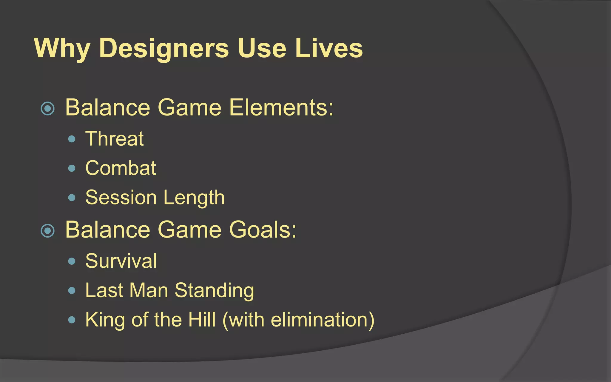 Why Designers Use Lives
 Balance Game Elements:
 Threat
 Combat
 Session Length
 Balance Game Goals:
 Survival
 Last Man Standing
 King of the Hill (with elimination)
 