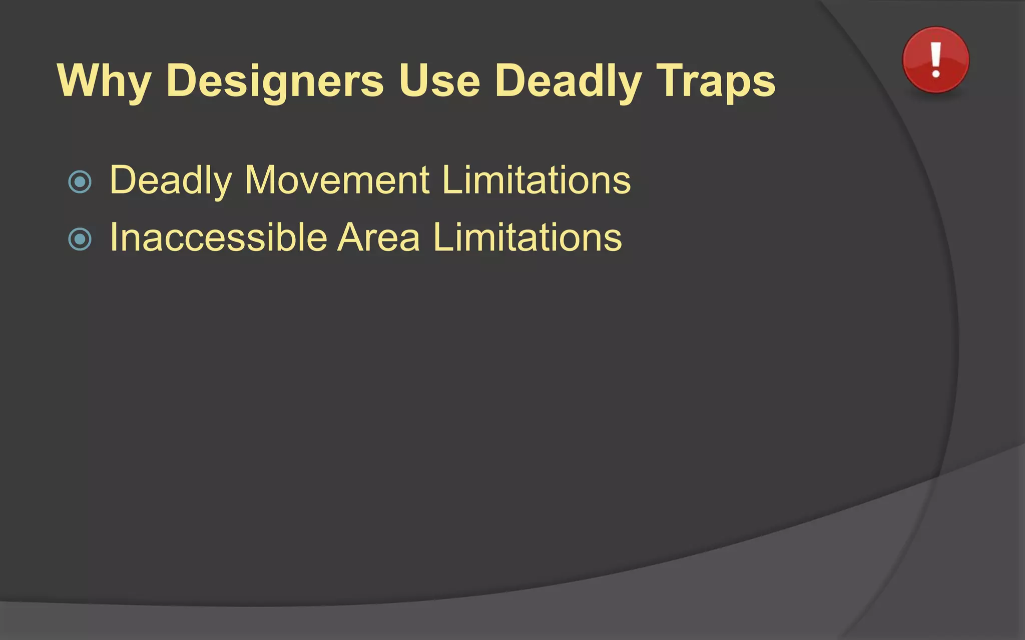Why Designers Use Deadly Traps
 Deadly Movement Limitations
 Inaccessible Area Limitations
 