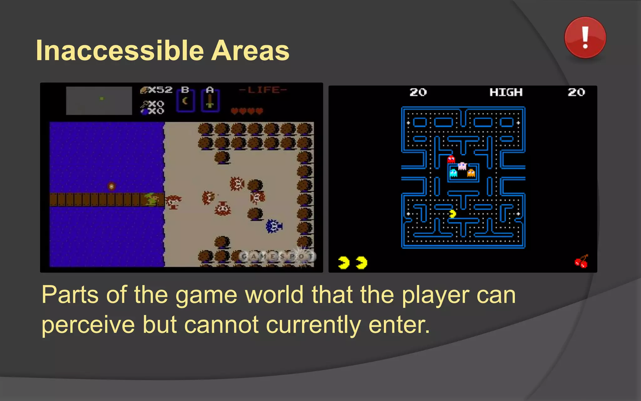 Inaccessible Areas
Parts of the game world that the player can
perceive but cannot currently enter.
 