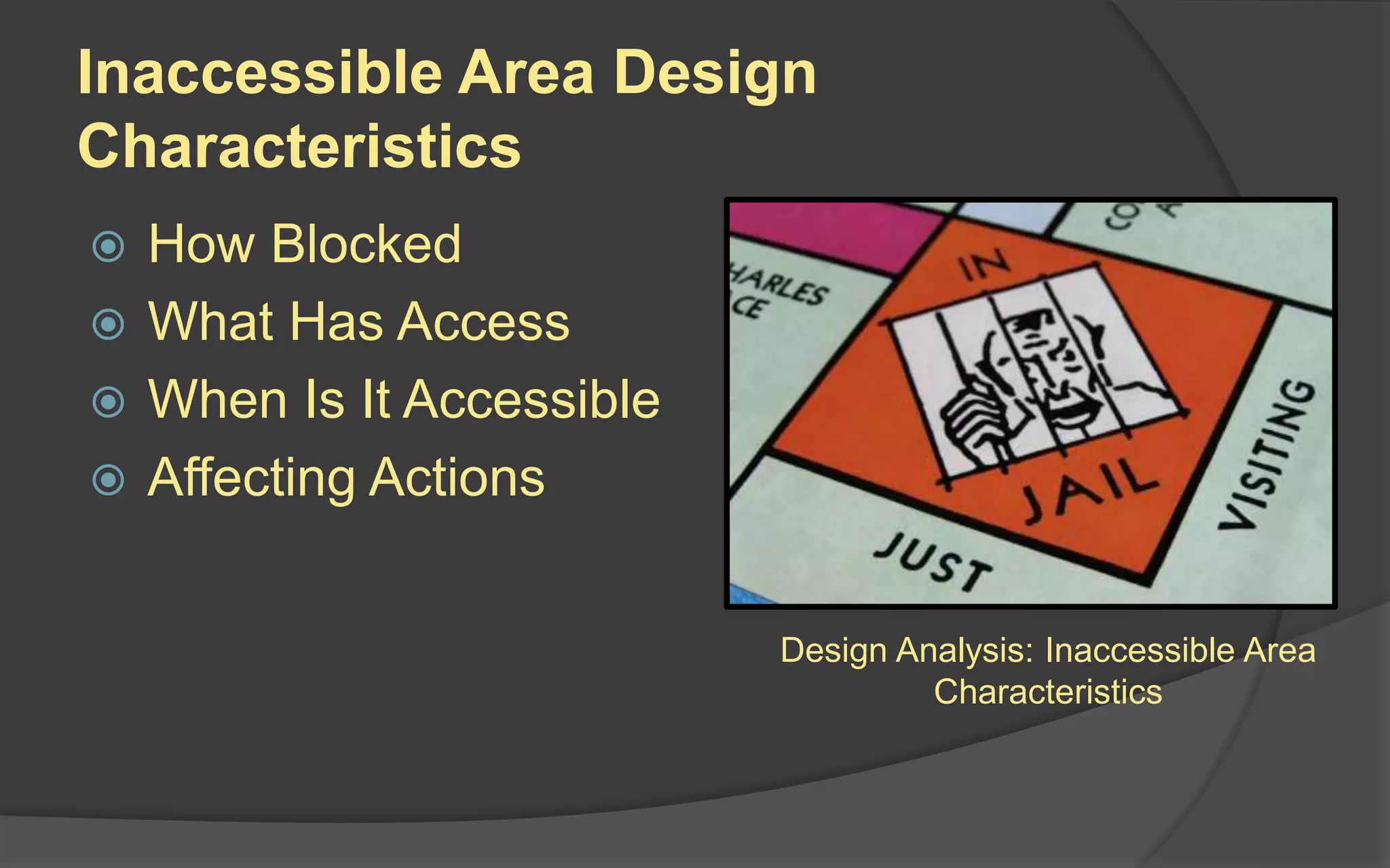 Inaccessible Area Design
Characteristics
 How Blocked
 What Has Access
 When Is It Accessible
 Affecting Actions
Design Analysis: Inaccessible Area
Characteristics
 