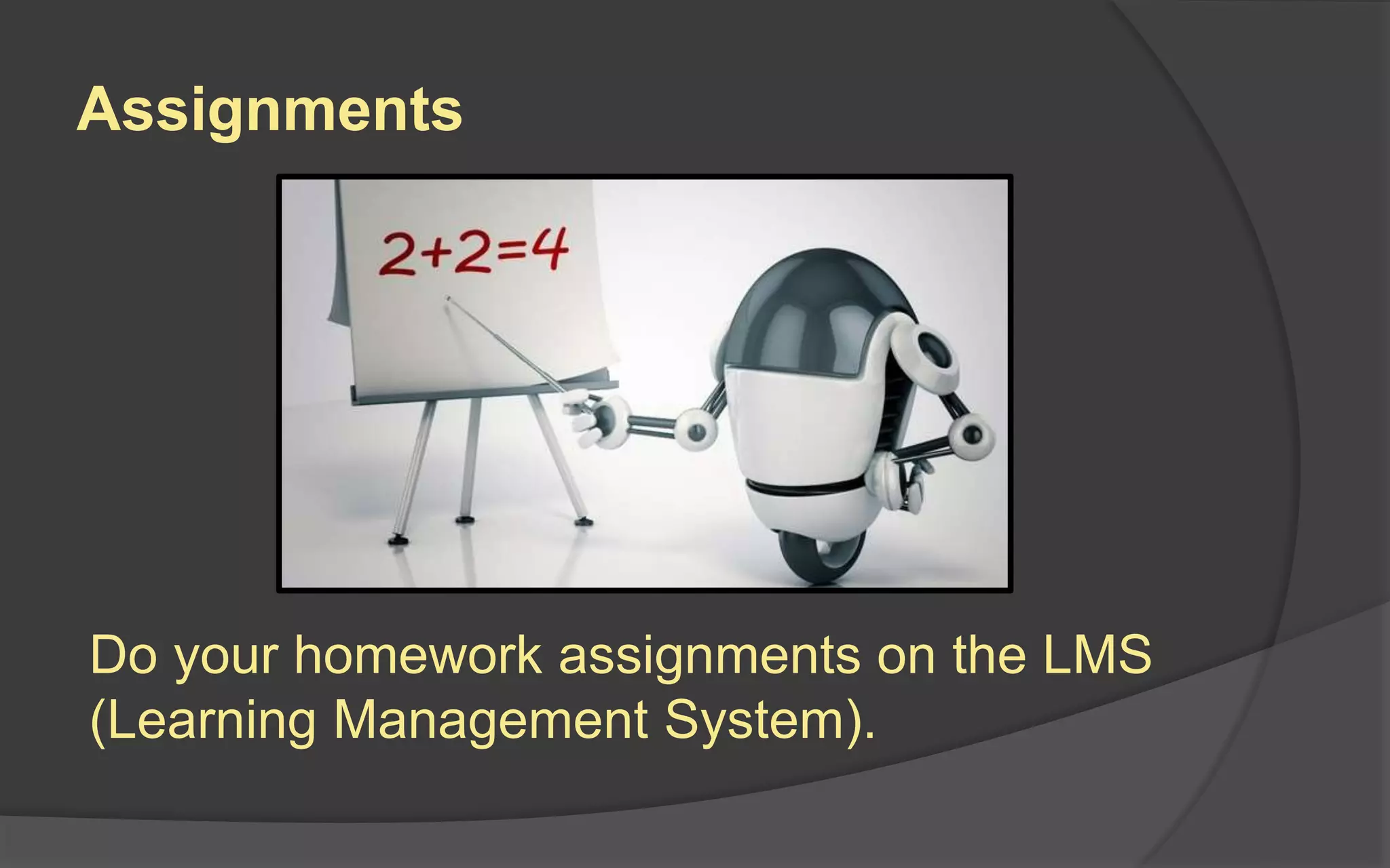 Assignments
Do your homework assignments on the LMS
(Learning Management System).
 