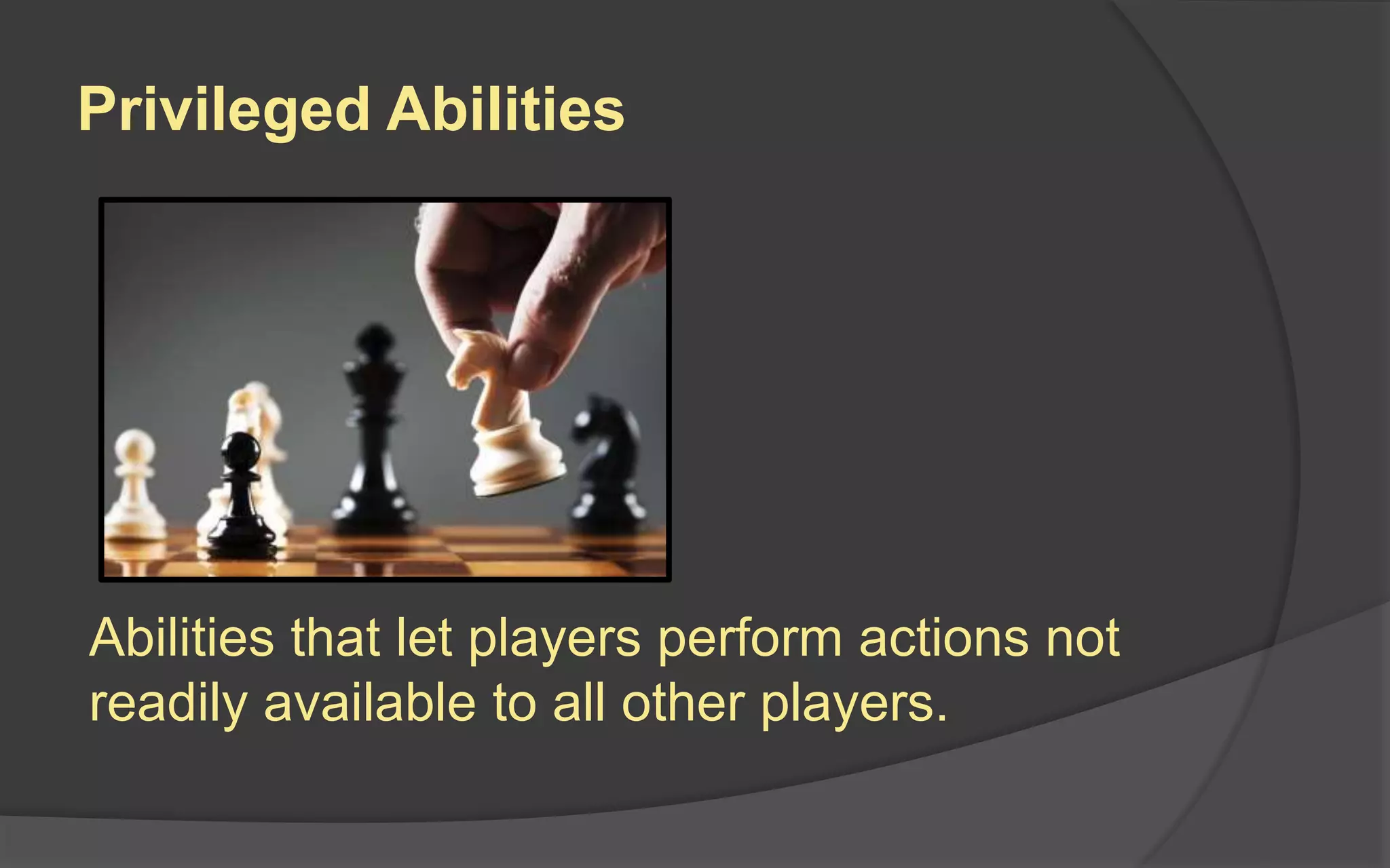 Privileged Abilities
Abilities that let players perform actions not
readily available to all other players.
 