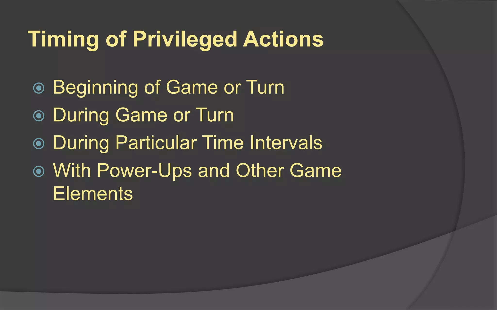 Timing of Privileged Actions
 Beginning of Game or Turn
 During Game or Turn
 During Particular Time Intervals
 With Power-Ups and Other Game
Elements
 