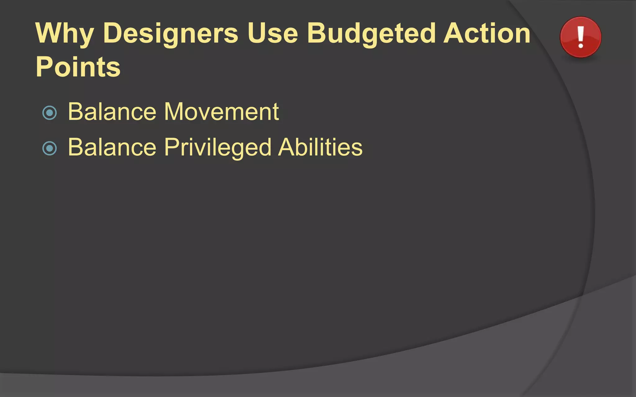 Why Designers Use Budgeted Action
Points
 Balance Movement
 Balance Privileged Abilities
 