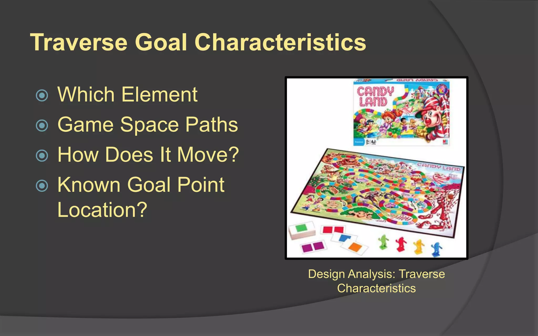 Traverse Goal Characteristics
 Which Element
 Game Space Paths
 How Does It Move?
 Known Goal Point
Location?
Design Analysis: Traverse
Characteristics
 