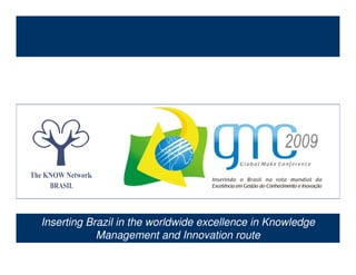 Inserting Brazil in the worldwide excellence in Knowledge
               Management and Innovation route
The KNOW Network Brasil
www.tkn.org.br – falecom@tkn.org..br
 