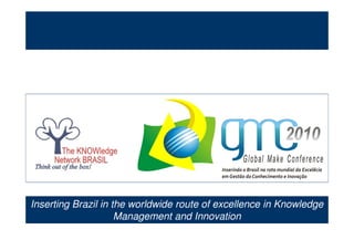 Inserting Brazil in the worldwide route of excellence in Knowledge
                       Management and Innovation
                The KNOWledge Network Brasil www.tkn.org.br – falecom@tkn.org..br
 
