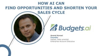 •
•
Anand Karasi
Founder
Hacker, Data scientist,
Enterprise Account Executive
HOW AI CAN
FIND OPPORTUNITIES AND SHORTEN YOUR
SALES CYCLE
 