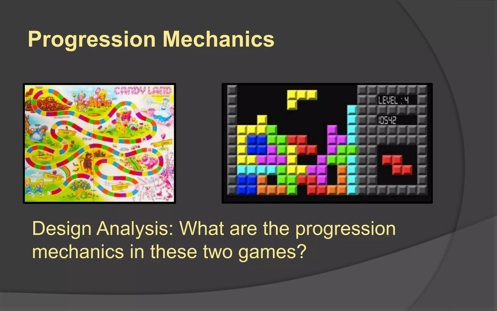 Progression Mechanics
Design Analysis: What are the progression
mechanics in these two games?
 