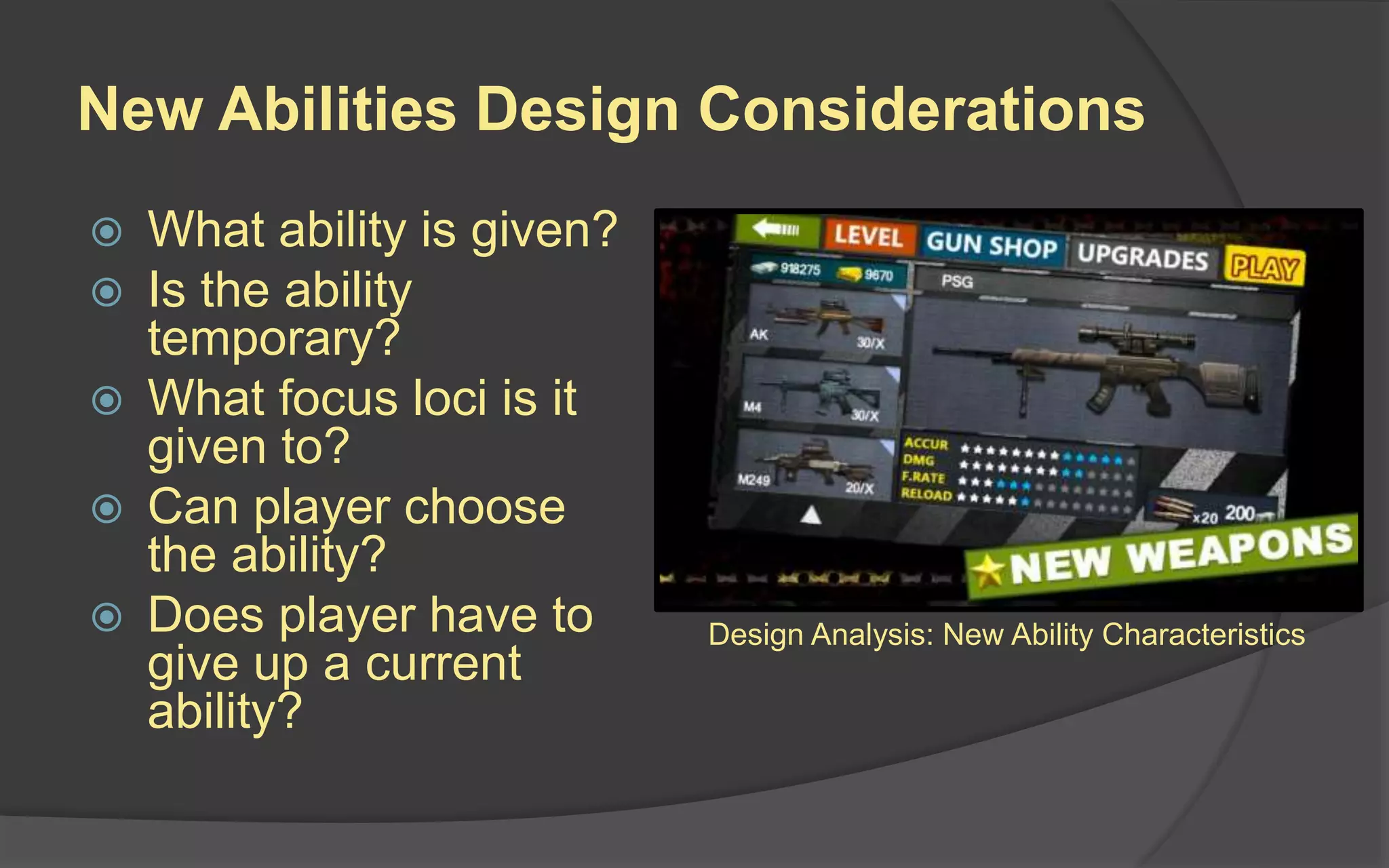 New Abilities Design Considerations
 What ability is given?
 Is the ability
temporary?
 What focus loci is it
given to?
 Can player choose
the ability?
 Does player have to
give up a current
ability?
Design Analysis: New Ability Characteristics
 