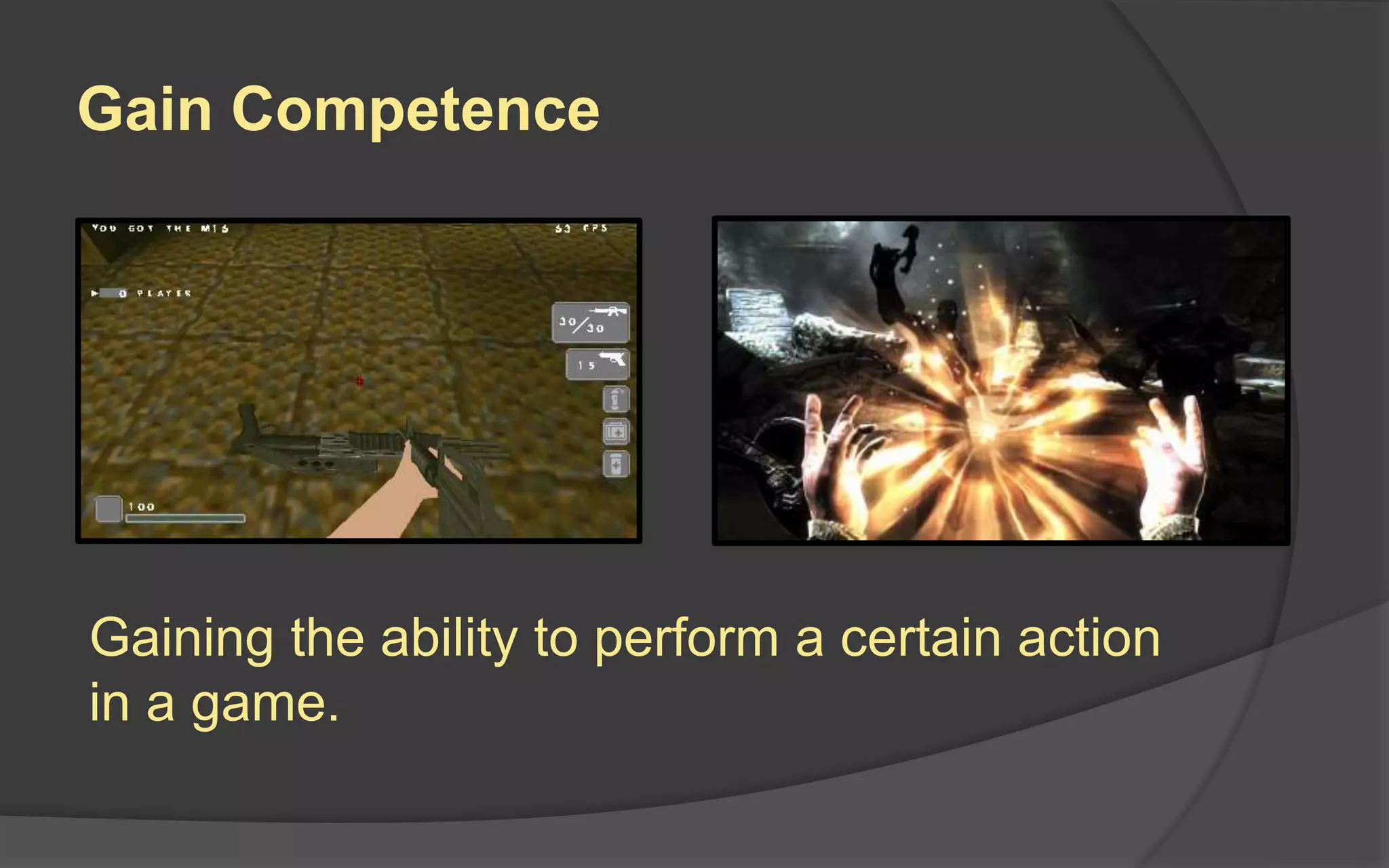 Gain Competence
Gaining the ability to perform a certain action
in a game.
 