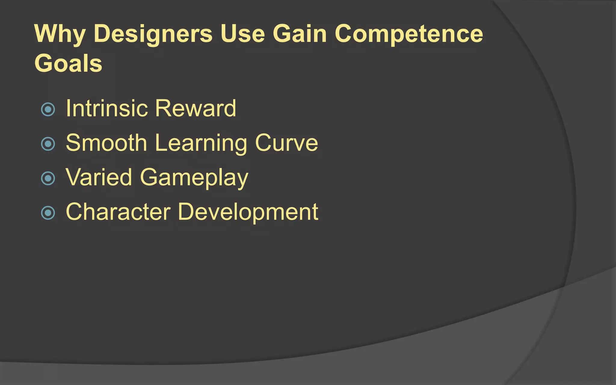 Why Designers Use Gain Competence
Goals
 Intrinsic Reward
 Smooth Learning Curve
 Varied Gameplay
 Character Development
 