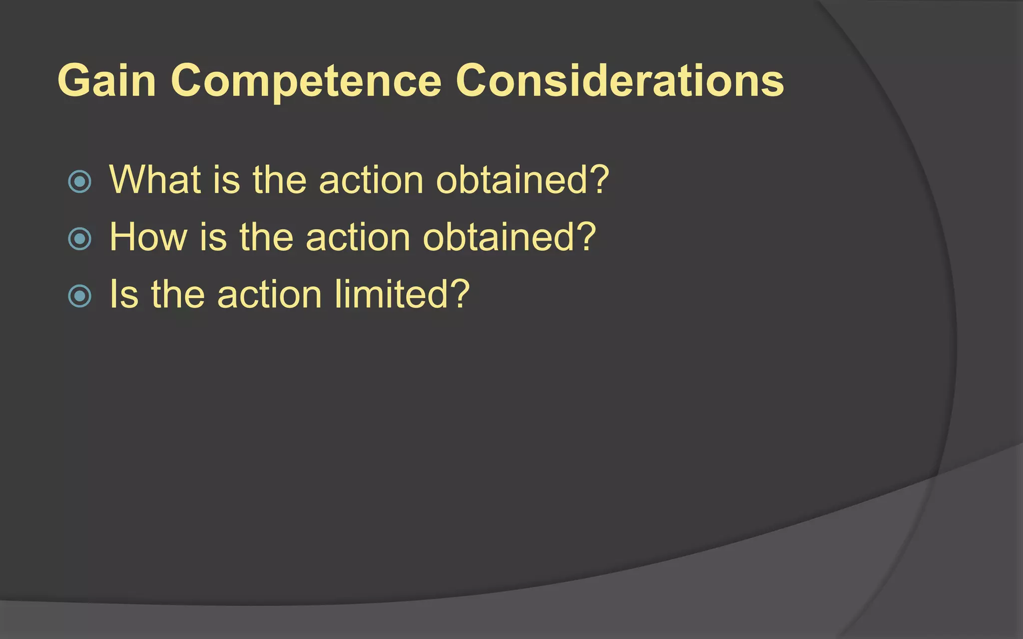 Gain Competence Considerations
 What is the action obtained?
 How is the action obtained?
 Is the action limited?
 