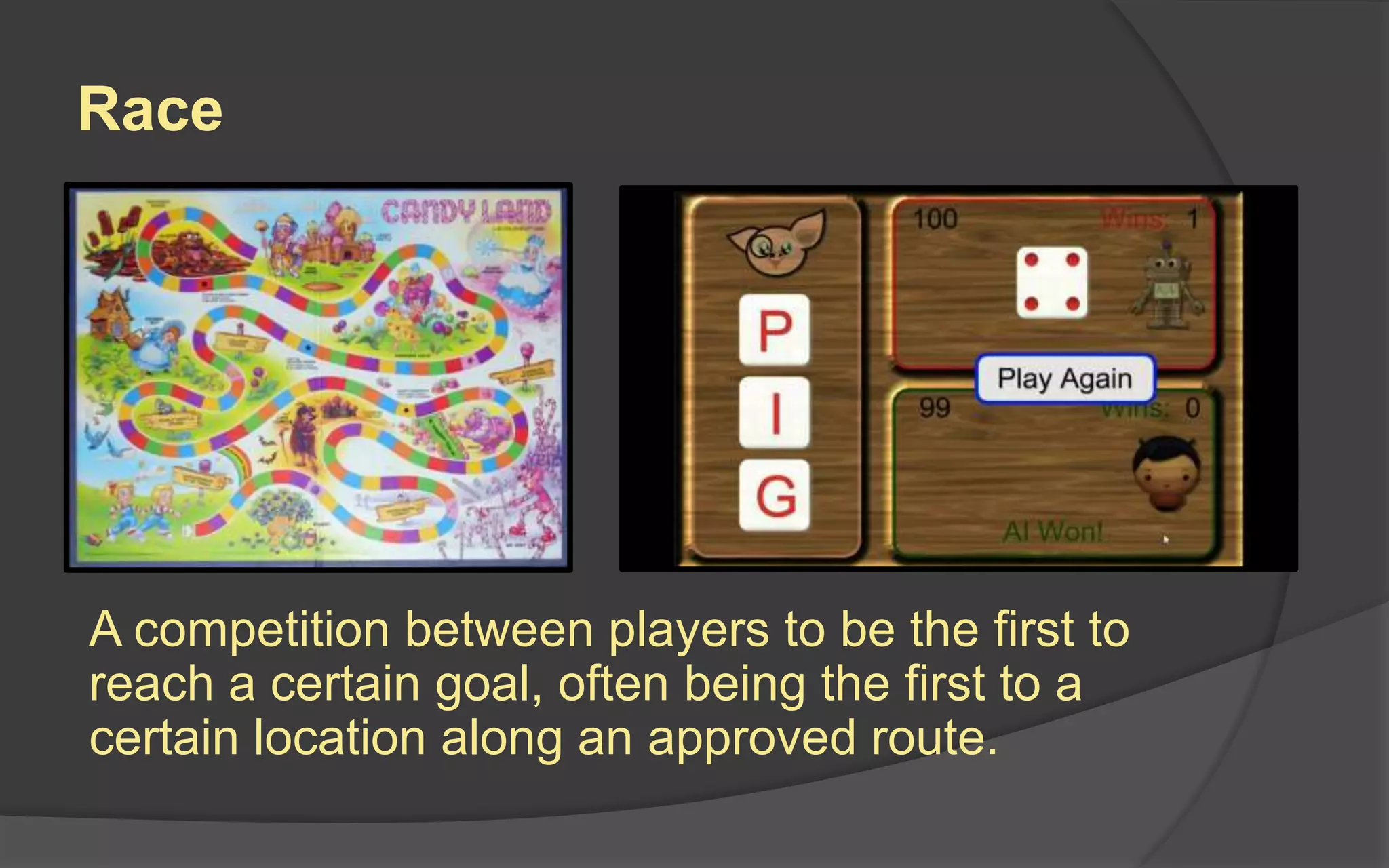 Race
A competition between players to be the first to
reach a certain goal, often being the first to a
certain location along an approved route.
 
