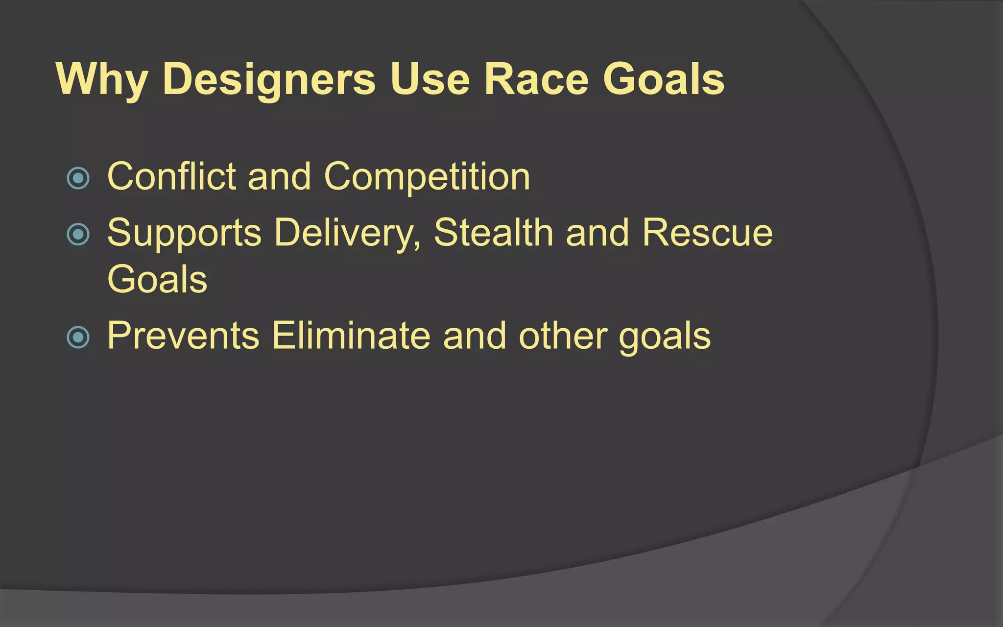 Why Designers Use Race Goals
 Conflict and Competition
 Supports Delivery, Stealth and Rescue
Goals
 Prevents Eliminate and other goals
 