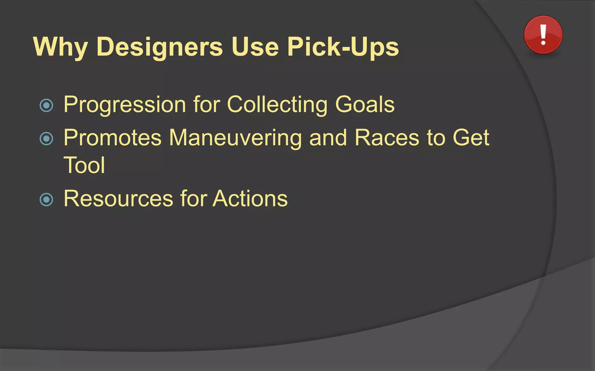 Why Designers Use Pick-Ups
 Progression for Collecting Goals
 Promotes Maneuvering and Races to Get
Tool
 Resources for Actions
 