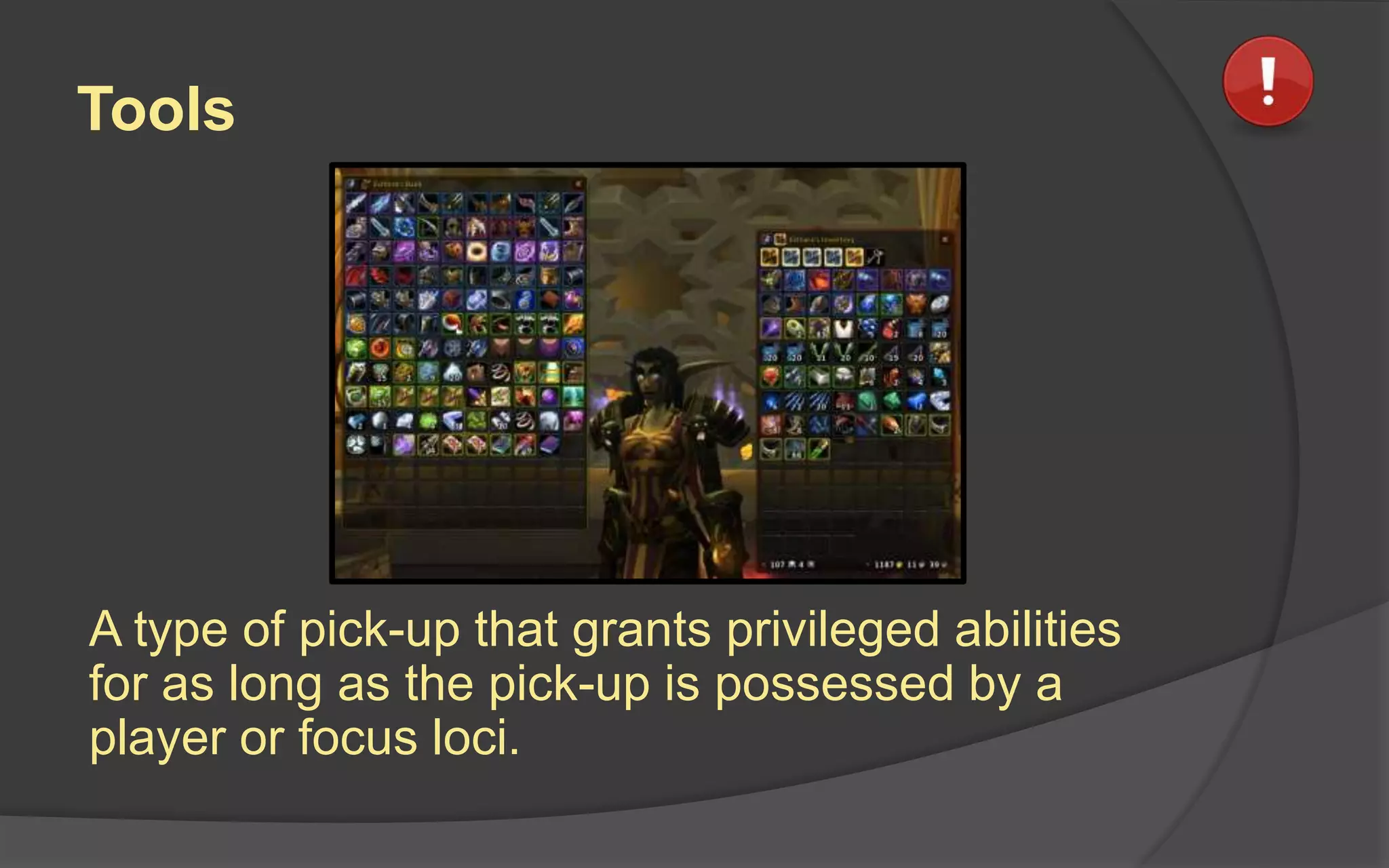 Tools
A type of pick-up that grants privileged abilities
for as long as the pick-up is possessed by a
player or focus loci.
 
