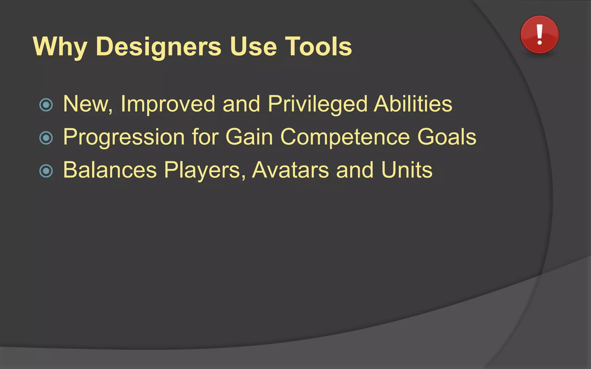 Why Designers Use Tools
 New, Improved and Privileged Abilities
 Progression for Gain Competence Goals
 Balances Players, Avatars and Units
 